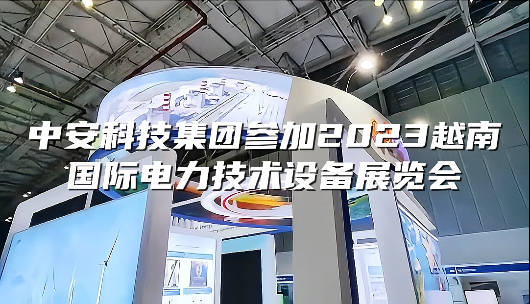 中安科技集團(tuán)參加2023越南國(guó)際電力技術(shù)設(shè)備展覽會(huì) 